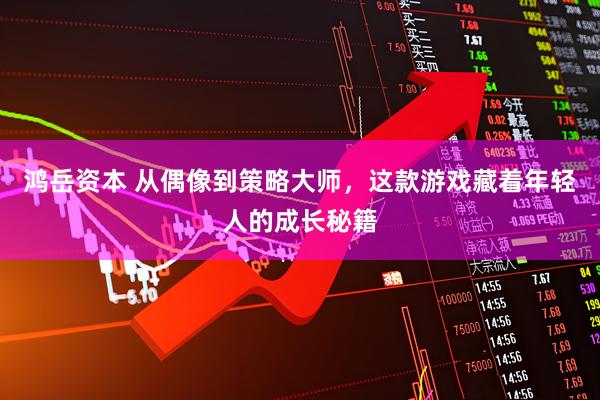 鸿岳资本 从偶像到策略大师，这款游戏藏着年轻人的成长秘籍
