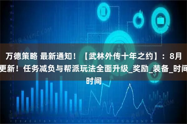 万德策略 最新通知！【武林外传十年之约】：8月更新！任务减负与帮派玩法全面升级_奖励_装备_时间