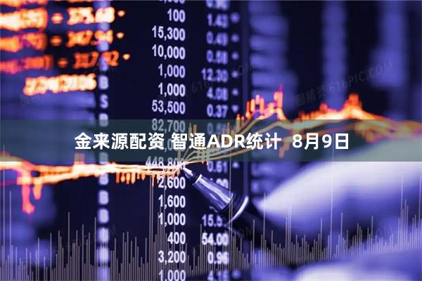 金来源配资 智通ADR统计 8月9日