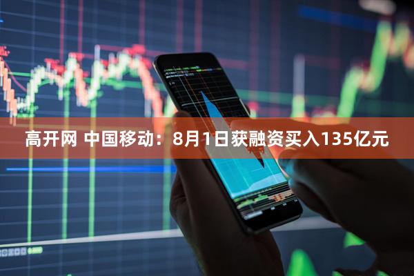 高开网 中国移动：8月1日获融资买入135亿元