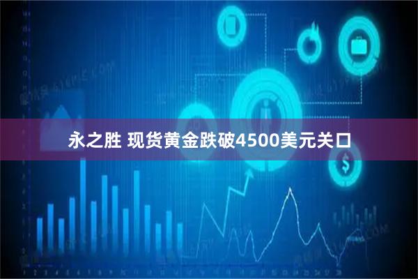 永之胜 现货黄金跌破4500美元关口