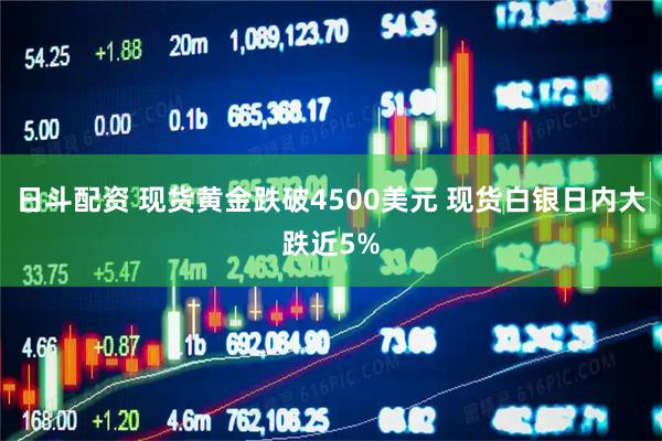 日斗配资 现货黄金跌破4500美元 现货白银日内大跌近5%