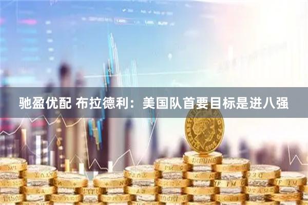 驰盈优配 布拉德利：美国队首要目标是进八强