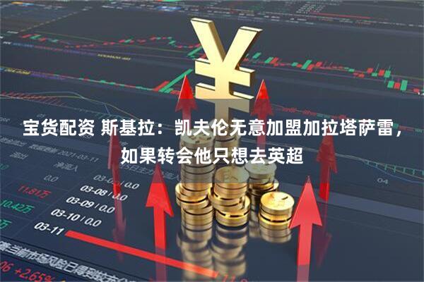 宝货配资 斯基拉：凯夫伦无意加盟加拉塔萨雷，如果转会他只想去英超