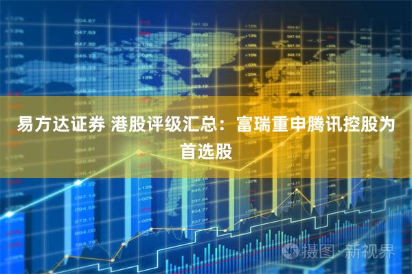 易方达证券 港股评级汇总：富瑞重申腾讯控股为首选股