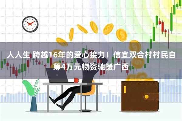 人人生 跨越16年的爱心接力!信宜双合村村民自筹4万元物资驰援广西
